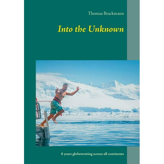 Into the Unknown: 6 years globetrotting across all continents, (Paperback)