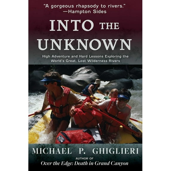 Into the Unknown: High Adventure and Hard Lessons Exploring the World's Great, Lost Wilderness Rivers, (Paperback)
