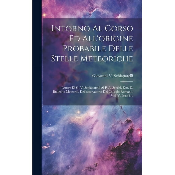 Intorno Al Corso Ed All'origine Probabile Delle Stelle Meteoriche: Lettere Di G. V. Schiaparelli Al P. A. Secchi. Estr. D. Bulletino Meteorol. Dell'os
