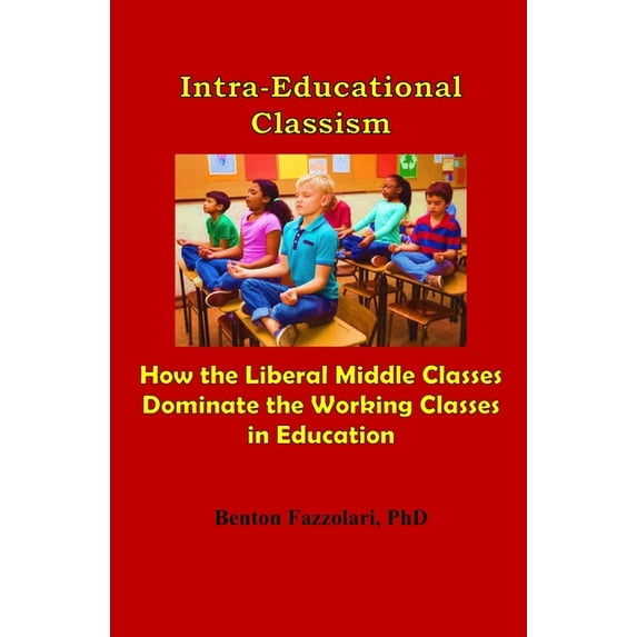 Intra-Educational Classism: How the Liberal Middle Classes Dominate the Working Classes in Education, (Paperback)
