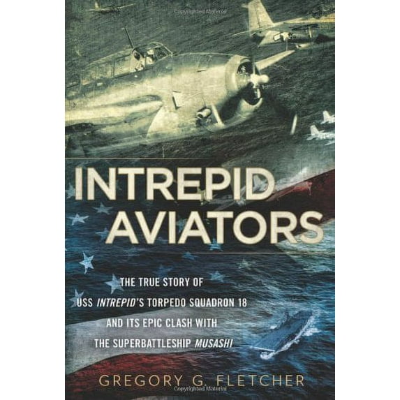 Pre-Owned Intrepid Aviators: The True Story of U.S.S. Intrepid's Torpedo Squadron 18 and Its Epic Clash With the Superbattleship Musashi (Hardcover) 0451236963 9780451236968