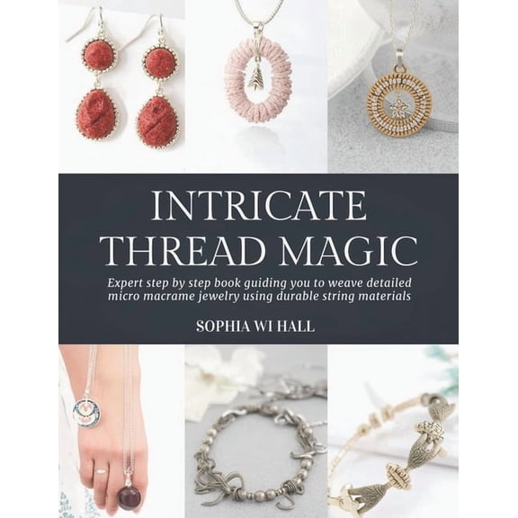 Intricate Thread Magic: Expert step by step book guiding you to weave detailed micro macrame jewelry using durable strin, (Paperback)