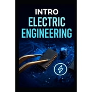Intro Electric Engineering The Complete Step -By- Step Blueprint To Master Circuits, Components, And Inventors Practica, Paperback