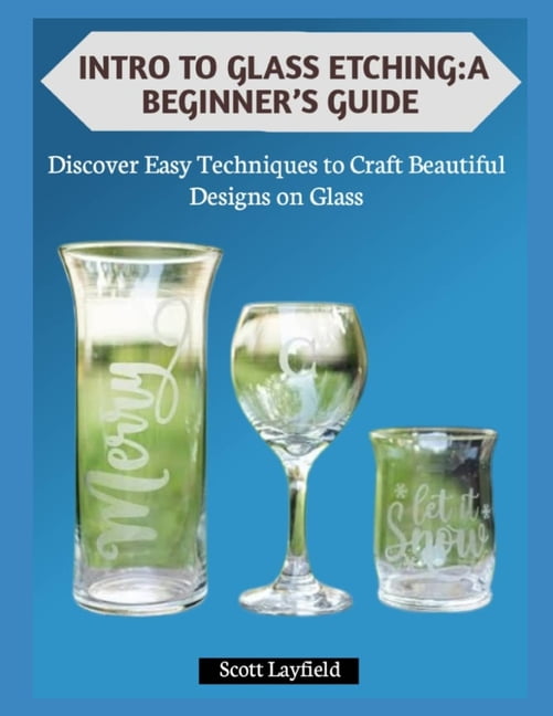 Intro to Glass Etching: A BEGINNER'S GUIDE: Discover Easy Techniques to Craft Beautiful Designs on Glass, (Paperback)