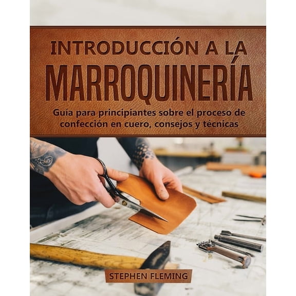 Introduccin a la Marroquinera: Gua para principiantes sobre el proceso de confeccin en cuero, consejos y tcnicas, (Paperback)