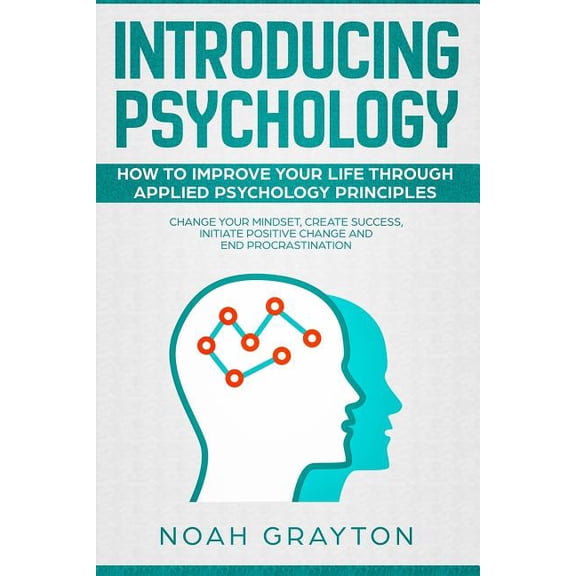 Introducing Psychology: How To Improve Your Life Through Applied Psychology Principles; Change Your Mindset, Create Succ, (Paperback)