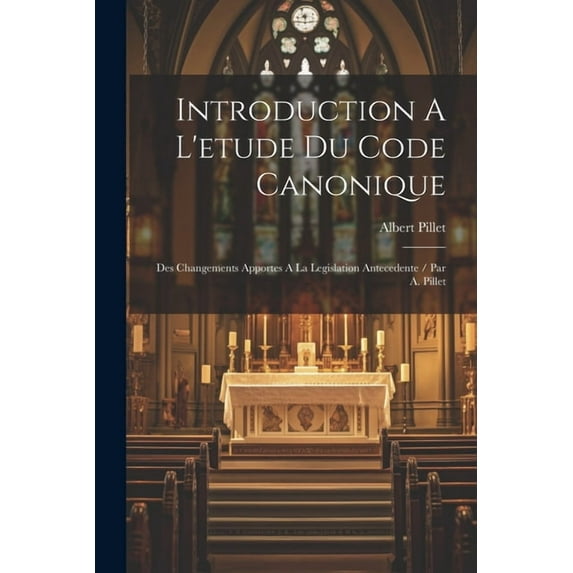 Introduction A L'etude Du Code Canonique: Des Changements Apportes A La Legislation Antecedente / Par A. Pillet (Paperback)