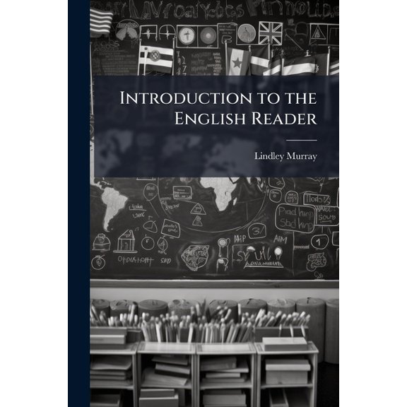 Introduction to the English Reader : Or, a Selection of Pieces in Prose and Poetry, Calculated to Improve the Younger Classes of Learners, in Reading: And to Inbue Their Minds with the Love of Virtue. with Rules and Observations for Assisting Children to (Paperback)