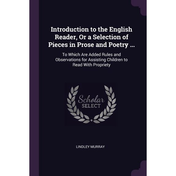 Introduction to the English Reader, Or a Selection of Pieces in Prose and Poetry ... : To Which Are Added Rules and Observations for Assisting Children to Read With Propriety (Paperback)