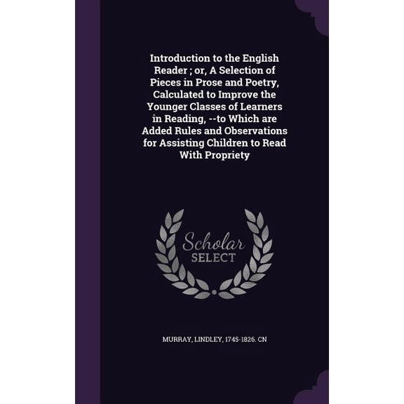Introduction to the English Reader; or, A Selection of Pieces in Prose and Poetry, Calculated to Improve the Younger Classes of Learners in Reading, --to Which are Added Rules and Observations for Assisting Children to Read With Propriety (Hardcover)