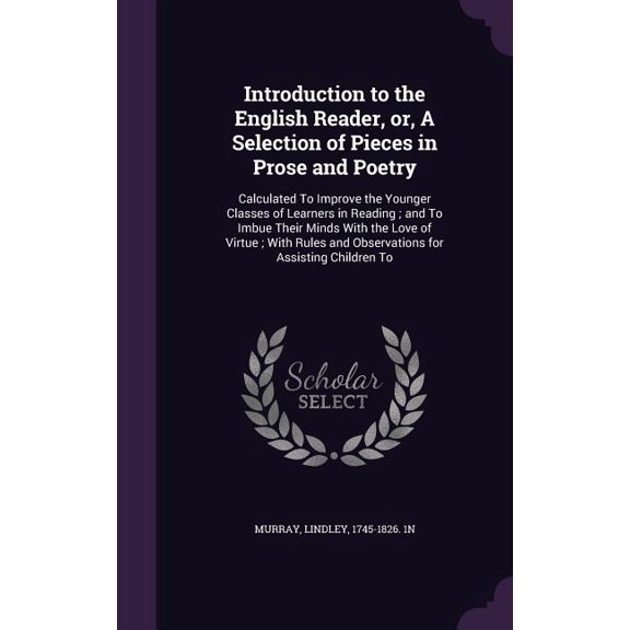 Introduction to the English Reader, or, A Selection of Pieces in Prose and Poetry : Calculated To Improve the Younger Classes of Learners in Reading; and To Imbue Their Minds With the Love of Virtue; With Rules and Observations for Assisting Children To (Hardcover)