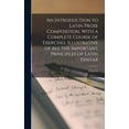 thumbnail image 1 of An Introduction to Latin Prose Composition, With a Complete Course of Exercises, Illustrative of All the Important Principles of Latin Syntax (Hardcover), 1 of 1