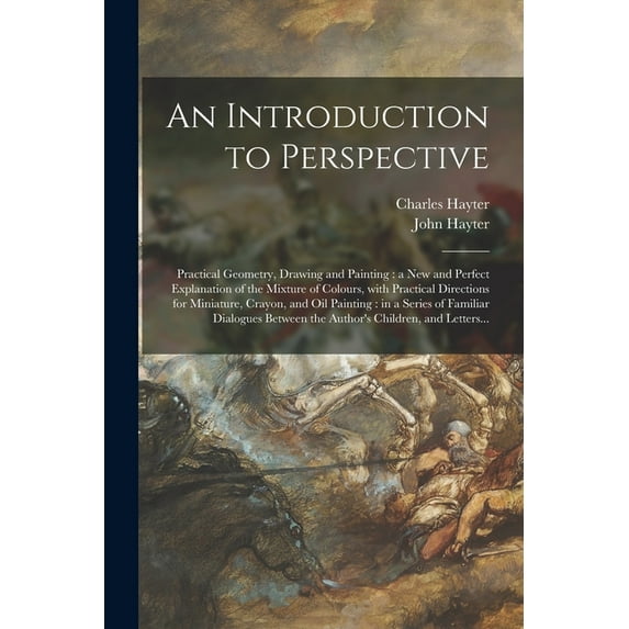 An Introduction to Perspective : Practical Geometry, Drawing and Painting : a New and Perfect Explanation of the Mixture of Colours, With Practical Di