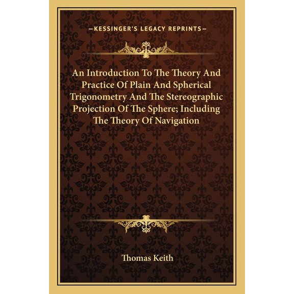 An Introduction To The Theory And Practice Of Plain And Spherical Trigonometry And The Stereographic Projection Of The Sphere; Including The Theory Of Navigation (Paperback)