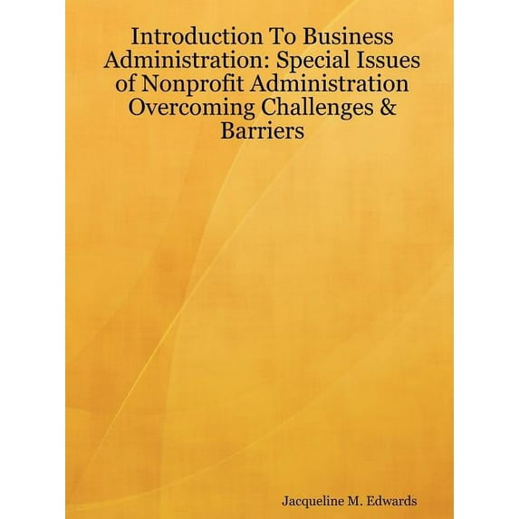 Introduction To Business Administration : Special Issues of Nonprofit Administration - Overcoming Challenges & Barriers