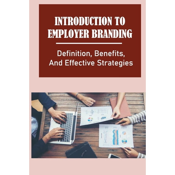 Introduction To Employer Branding : Definition, Benefits, And Effective Strategies: The Competitive Job Market (Paperback)