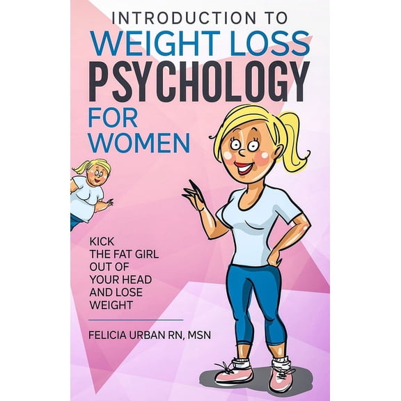 Introduction To Weight Loss Psychology for Women: Kick the Fat Girl Out of Your Head and Lose Weight (Paperback) by Felicia Urban Rn Msn