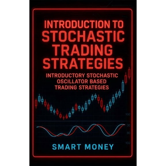 Introduction to Trading Strategies Introduction To Stochastic Trading Strategies: Introductory Stochastic Oscillator Based Trading Strategies, (Paperback)