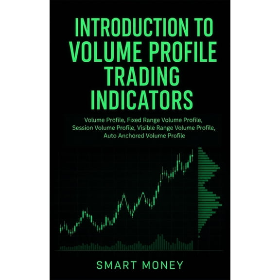Introduction to Trading Strategies Introduction To Volume Profile Trading Indicators: Volume Profile, Fixed Range Volume Profile, Session Volume Profile, V, (Paperback)