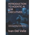 thumbnail image 1 of Introduction to Agentic AI for Executives: Fundamental Concepts, Practical Applications, Implementation Strategies, And , (Paperback), 1 of 1