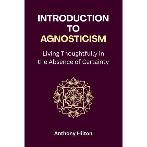 Introduction to Agnosticism: Living Thoughtfully in the Absence of Certainty, (Paperback)