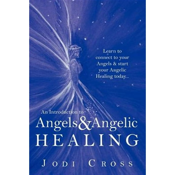 An Introduction to Angels & Angelic Healing: Learn to Connect to Your Angels & Start Your Angelic (Paperback) by Jodi Cross
