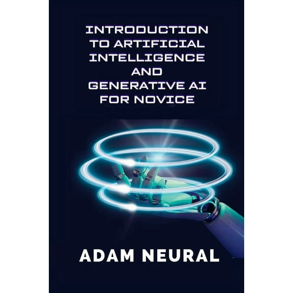Introduction to Artificial Intelligence and Generative AI for Novice: Exploring Artificial Intelligence Systems and thei, (Paperback)