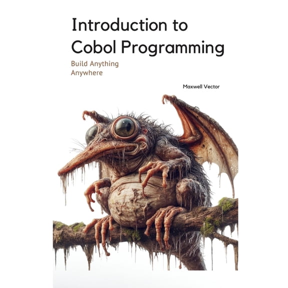 Build Anything Anywhere Introduction to Cobol Programming: A Comprehensive Tutorial with Full Cobol Code, (Paperback)