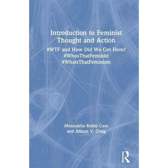 Introduction to Feminist Thought and Action: #WTF and How Did We Get Here? #WhosThatFeminist #WhatsThatFeminism, (Paperback)