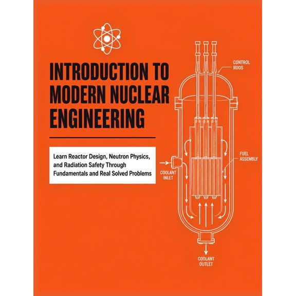 Introduction to Modern Nuclear Engineering: Learn Reactor Design, Neutron Physics, and Radiation Safety Through Fundamen, (Paperback)