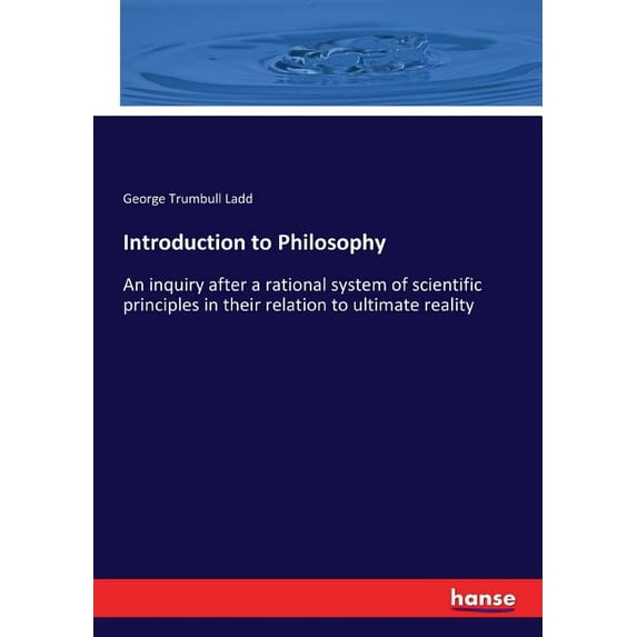 Introduction to Philosophy: An inquiry after a rational system of scientific principles in their relation to ultimate re, (Paperback)