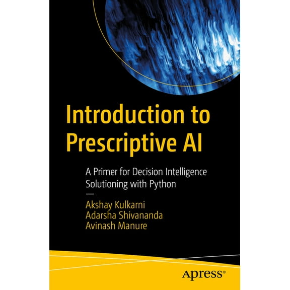 Introduction to Prescriptive AI: A Primer for Decision Intelligence Solutioning with Python, (Paperback)