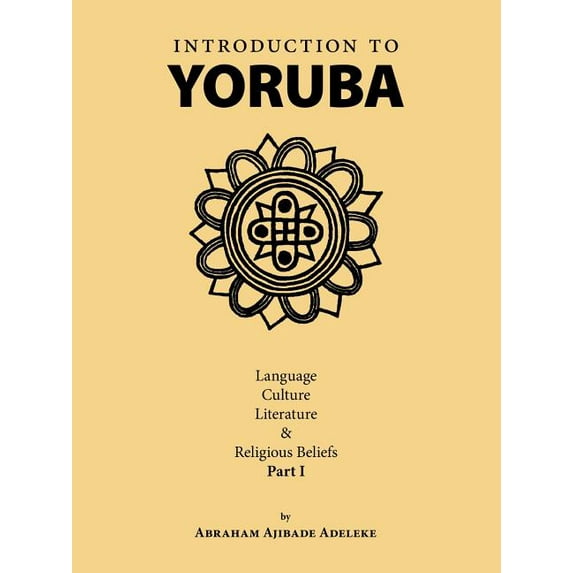 Introduction to Yoruba: Language, Culture, Literature & Religious Beliefs Part I (Paperback)