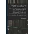 thumbnail image 1 of An Introductory Latin Book, Intended as an Elementary Drill-Book, on the Principles of the Language, and as an Introduct, (Paperback), 1 of 1