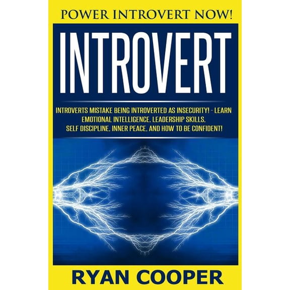 Introvert: Power Introvert NOW! Introverts Mistake Being Introverted As Insecurity! - Learn Emotional Intelligence, Leadership Skills, Self Discipline, Inner Peace, And How To Be Confident! (Paperback