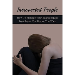 Introverted People: How To Manage Your Relationships To Achieve The Desire You Want: Ways Introverts Can Develop A Strong Personality (Paperback)