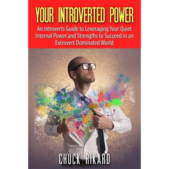 Your Introverted Power: An Introverts Guide to Leveraging Your Quiet Internal Power and Strengths to (Paperback) by Chuck Rikard
