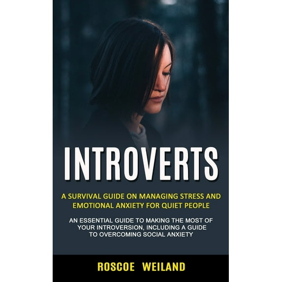 Introverts: A Survival Guide on Managing Stress and Emotional Anxiety for Quiet People An Essential Guide to Making the Most of Your Introversion, Including a Guide to Overcoming Social A 1774853582