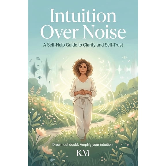 Intuition Over Noise: A Self-Help Guide to Clarity and Self-Trust, (Paperback)