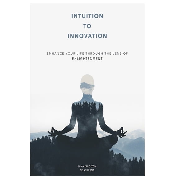 Intuition To Innovation: Enhance Your Life Through The Lens Of Enlightenment (Paperback) by Brian Dixon, Nina Pal