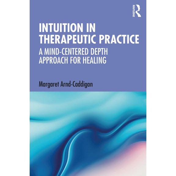 Intuition in Therapeutic Practice: A Mind-Centered Depth Approach for Healing, (Paperback)