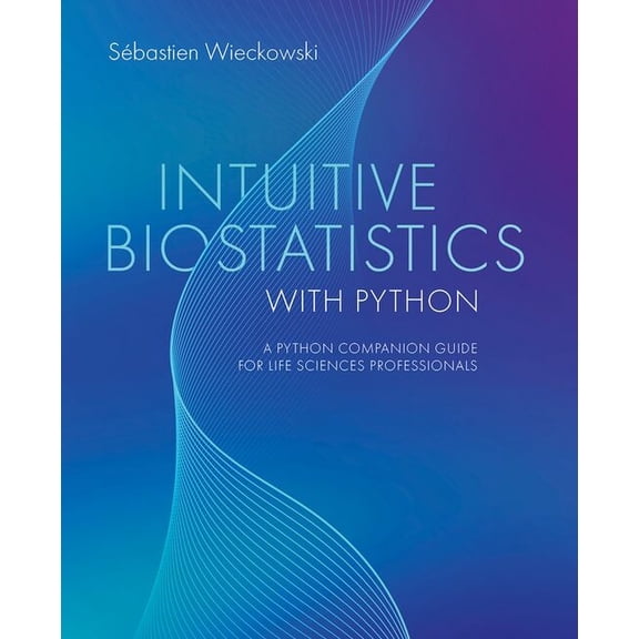 Intuitive Biostatistics with Python: A Python Companion Guide for Life Sciences Professionals, (Hardcover)