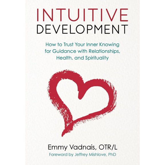 Intuitive Development: How to Trust Your Inner Knowing for Guidance with Relationships, Health, and Spirituality, (Paperback)