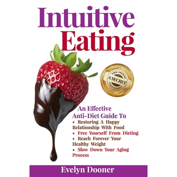 Intuitive Eating: An Effective Anti-Diet Guide To: Restoring A Happy Relationship With Food, Free Yourself From Dieting, Reach Forever Your Healthy Weight, Slow Down Your Aging Process (Paperback)