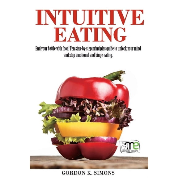 Intuitive Eating : End Your Battle with Food. Ten Step-By-Step Principles Guide to Unlock Your Mind and Stop Emotional and Binge Eating (Paperback)
