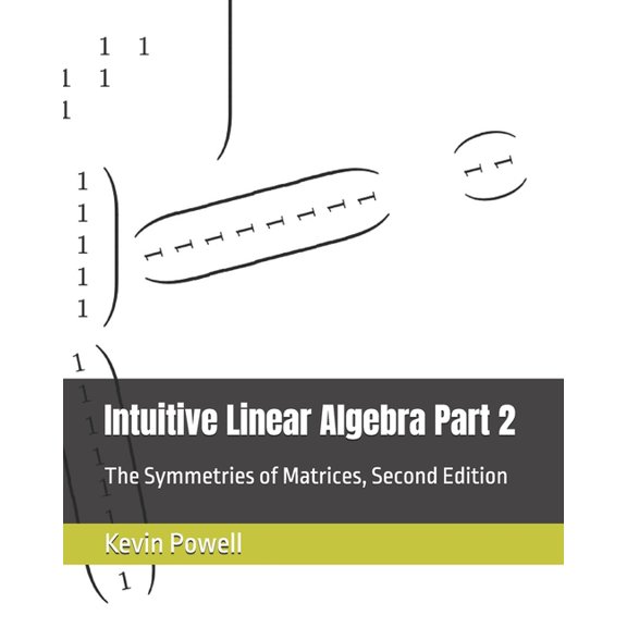 Intuitive Linear Algebra: A Gateway to B Intuitive Linear Algebra Part 2: The Symmetries of Matrices, Book 2, (Paperback)
