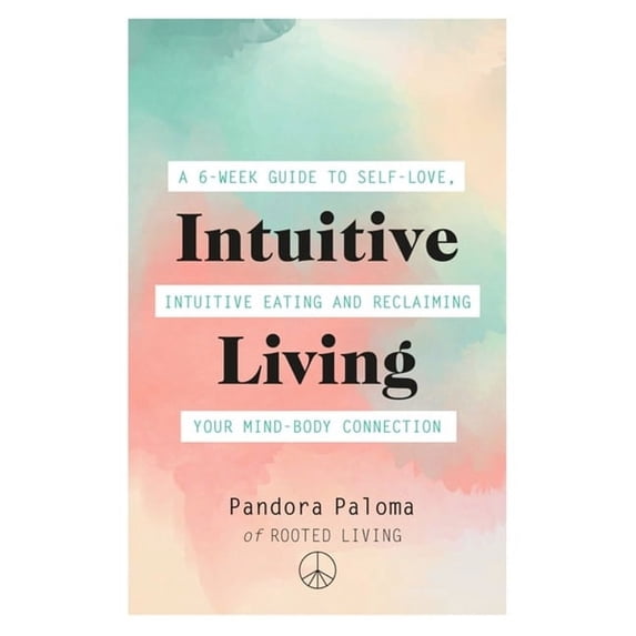 Intuitive Living: A 6-Week Guide to Self-Love, Intuitive Eating and Reclaiming Your Mind-Body Connection, (Paperback)