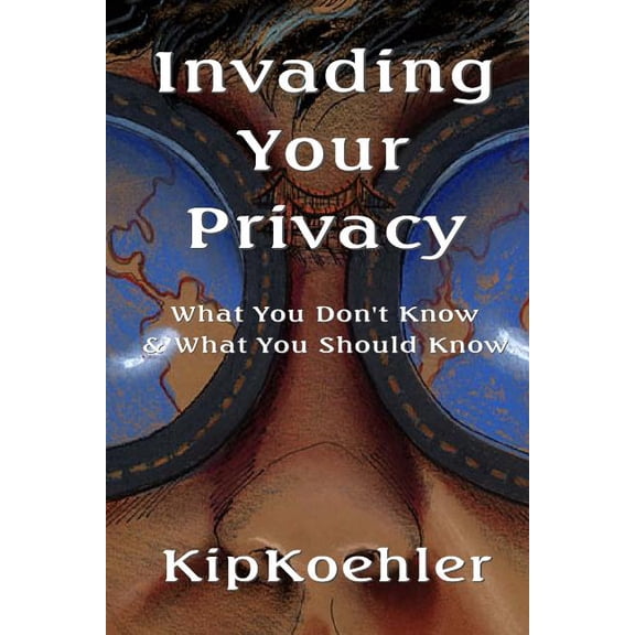 Invading Your Privacy: What You Don't Know & What You Should Know, (Paperback)