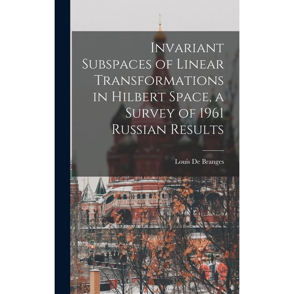 Invariant Subspaces of Linear Transformations in Hilbert Space, a Survey of 1961 Russian Results, (Hardcover)