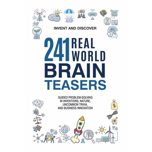 Invent and Discover 241 Real-World Brain Teasers: Guided Problem-Solving in Inventions, Nature, Uncommon Trivia, and Business Innovation., (Paperback)